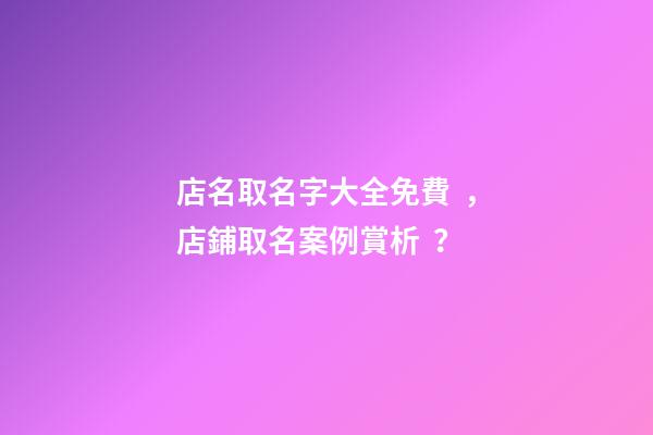 店名取名字大全免費，店鋪取名案例賞析？